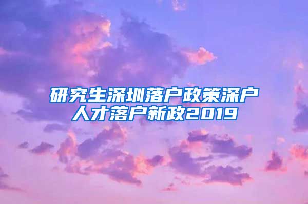 研究生深圳落户政策深户人才落户新政2019