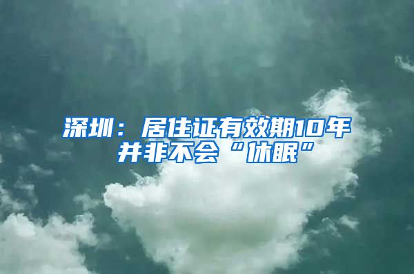 深圳：居住证有效期10年 并非不会“休眠”