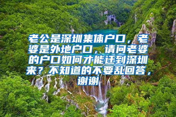 老公是深圳集体户口，老婆是外地户口，请问老婆的户口如何才能迁到深圳来？不知道的不要乱回答，谢谢