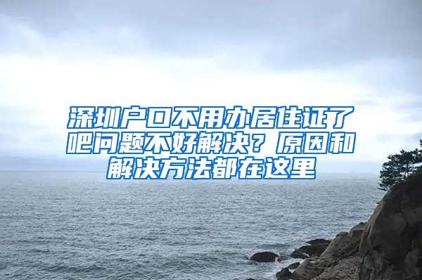 深圳户口不用办居住证了吧问题不好解决？原因和解决方法都在这里