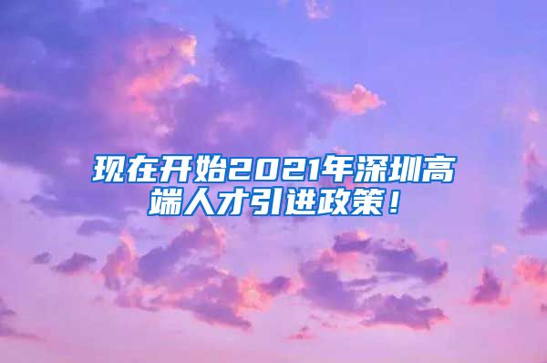 现在开始2021年深圳高端人才引进政策！