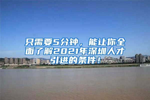 只需要5分钟，能让你全面了解2021年深圳人才引进的条件！