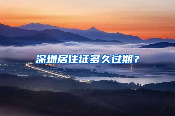 深圳居住证多久过期？