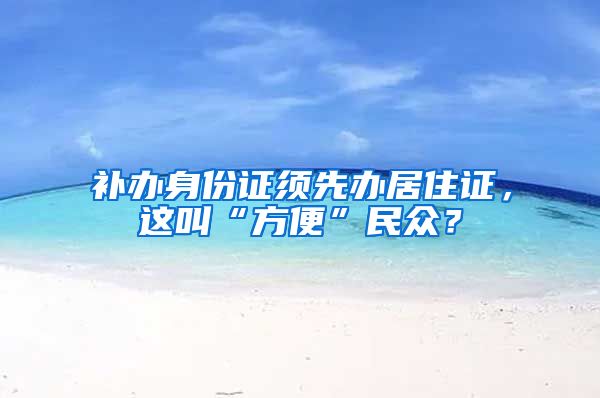 补办身份证须先办居住证，这叫“方便”民众？