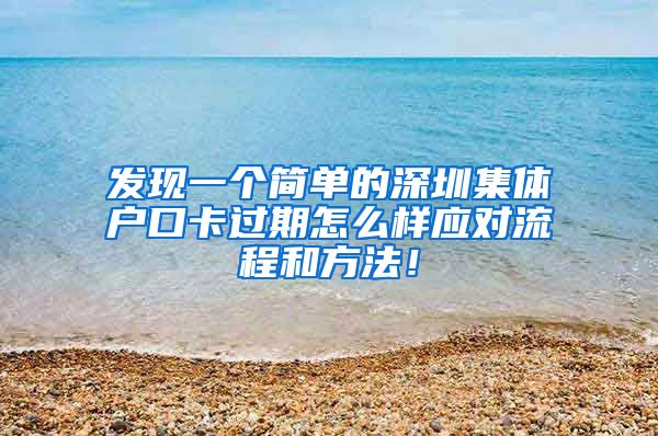 发现一个简单的深圳集体户口卡过期怎么样应对流程和方法！