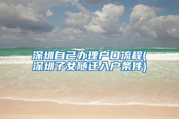 深圳自己办理户口流程(深圳子女随迁入户条件)