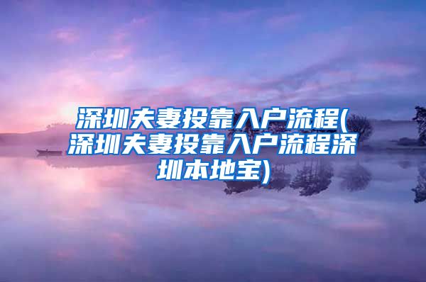 深圳夫妻投靠入户流程(深圳夫妻投靠入户流程深圳本地宝)