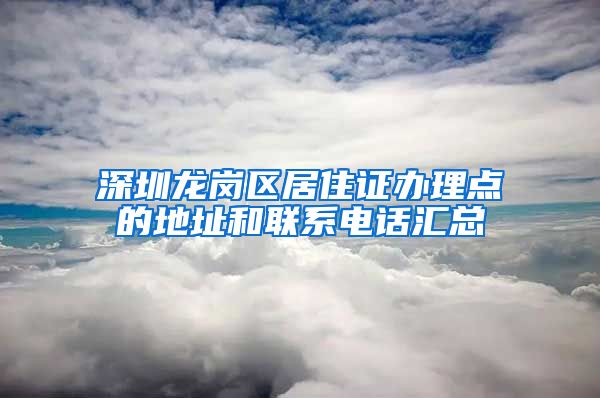 深圳龙岗区居住证办理点的地址和联系电话汇总