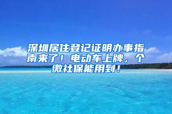 深圳居住登记证明办事指南来了！电动车上牌，个缴社保能用到！