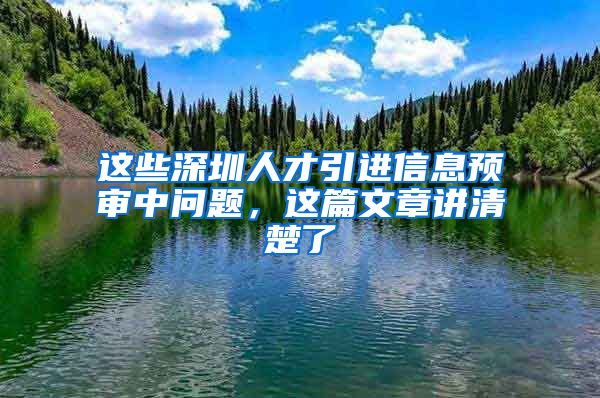 这些深圳人才引进信息预审中问题，这篇文章讲清楚了