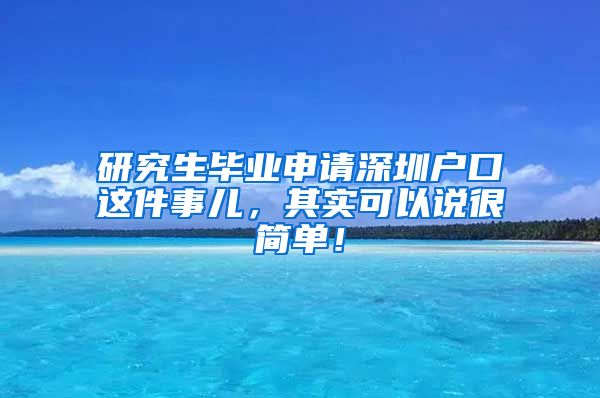 研究生毕业申请深圳户口这件事儿，其实可以说很简单！