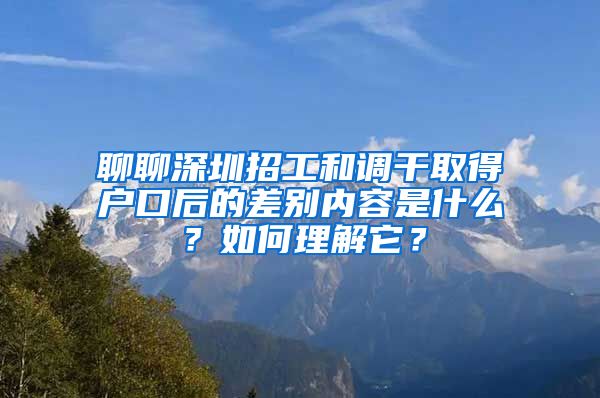 聊聊深圳招工和调干取得户口后的差别内容是什么？如何理解它？