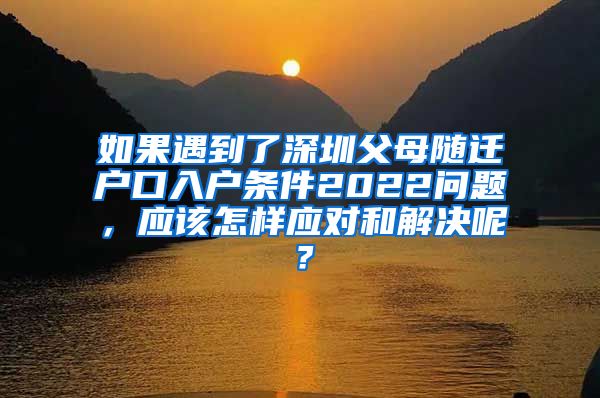 如果遇到了深圳父母随迁户口入户条件2022问题，应该怎样应对和解决呢？