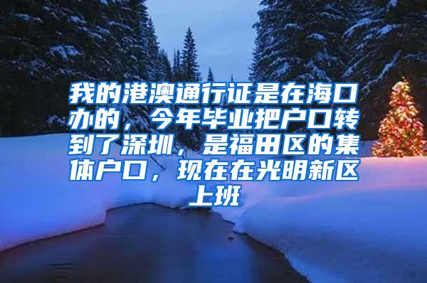 我的港澳通行证是在海口办的，今年毕业把户口转到了深圳，是福田区的集体户口，现在在光明新区上班