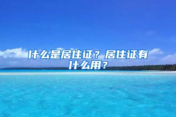 什么是居住证？居住证有什么用？