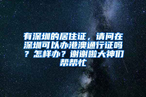 有深圳的居住证，请问在深圳可以办港澳通行证吗？怎样办？谢谢啦大神们帮帮忙