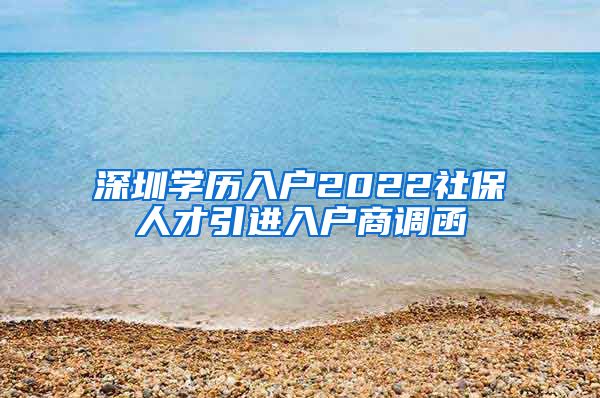 深圳学历入户2022社保人才引进入户商调函