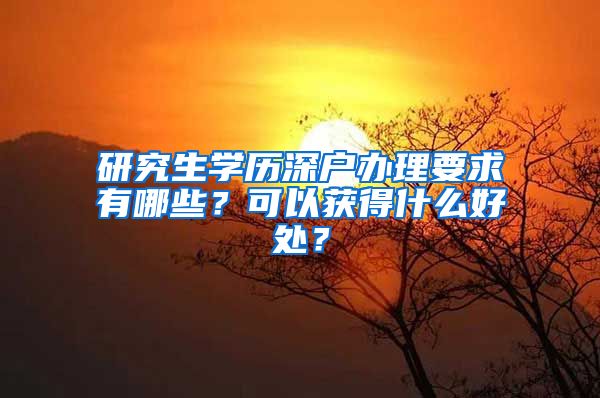 研究生学历深户办理要求有哪些？可以获得什么好处？