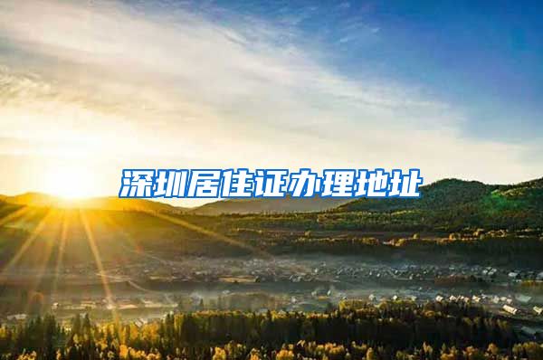 深圳居住证办理地址