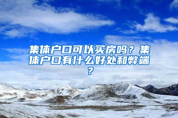 集体户口可以买房吗？集体户口有什么好处和弊端？