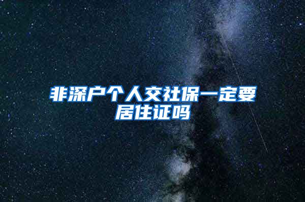 非深户个人交社保一定要居住证吗