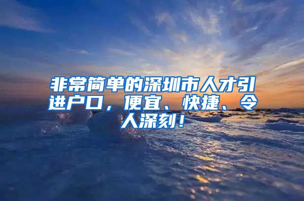 非常简单的深圳市人才引进户口，便宜、快捷、令人深刻！