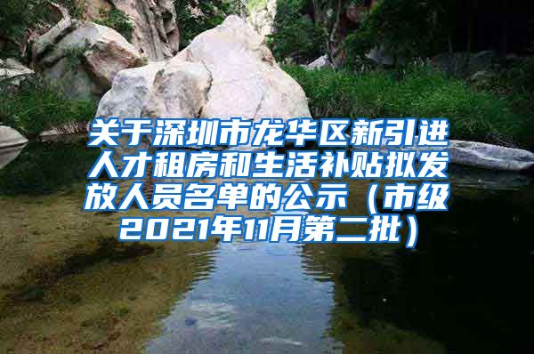 关于深圳市龙华区新引进人才租房和生活补贴拟发放人员名单的公示（市级2021年11月第二批）