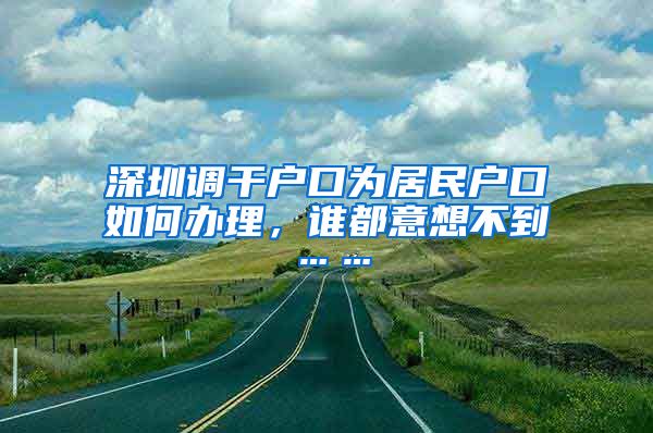 深圳调干户口为居民户口如何办理，谁都意想不到……