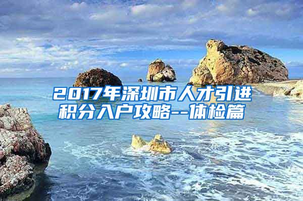 2017年深圳市人才引进积分入户攻略--体检篇