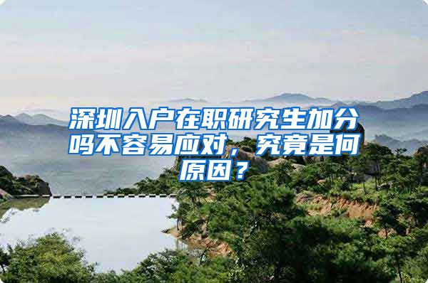 深圳入户在职研究生加分吗不容易应对，究竟是何原因？