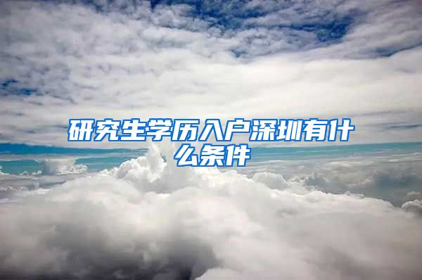 研究生学历入户深圳有什么条件