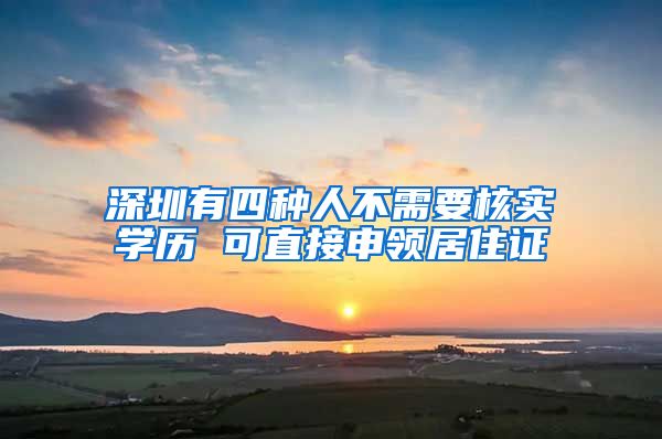 深圳有四种人不需要核实学历 可直接申领居住证