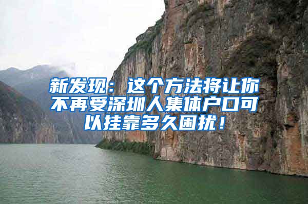 新发现：这个方法将让你不再受深圳人集体户口可以挂靠多久困扰！