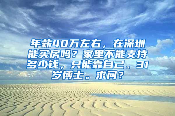 年薪40万左右，在深圳能买房吗？家里不能支持多少钱，只能靠自己。31岁博士。求问？