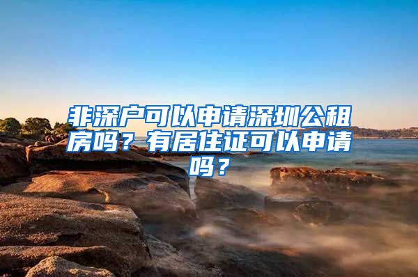 非深户可以申请深圳公租房吗？有居住证可以申请吗？