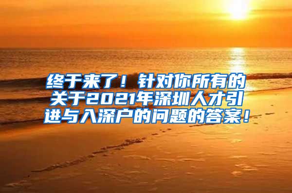 终于来了！针对你所有的关于2021年深圳人才引进与入深户的问题的答案！