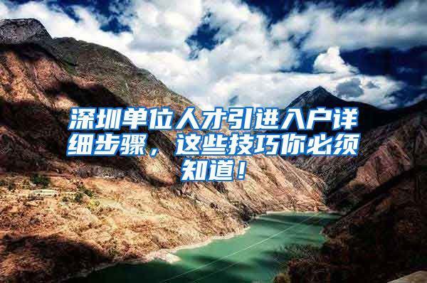 深圳单位人才引进入户详细步骤，这些技巧你必须知道！