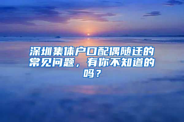 深圳集体户口配偶随迁的常见问题，有你不知道的吗？