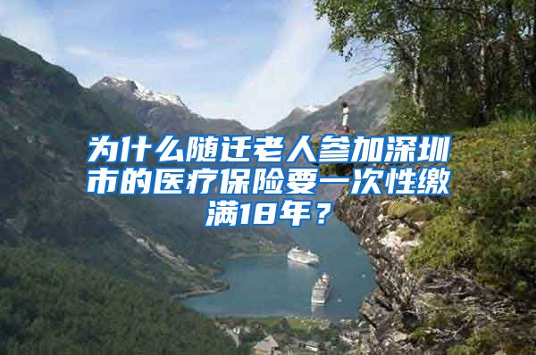 为什么随迁老人参加深圳市的医疗保险要一次性缴满18年？