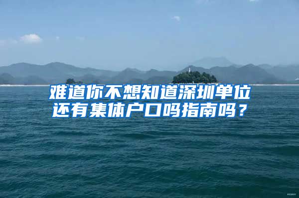 难道你不想知道深圳单位还有集体户口吗指南吗？