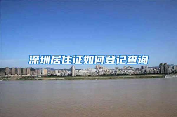 深圳居住证如何登记查询