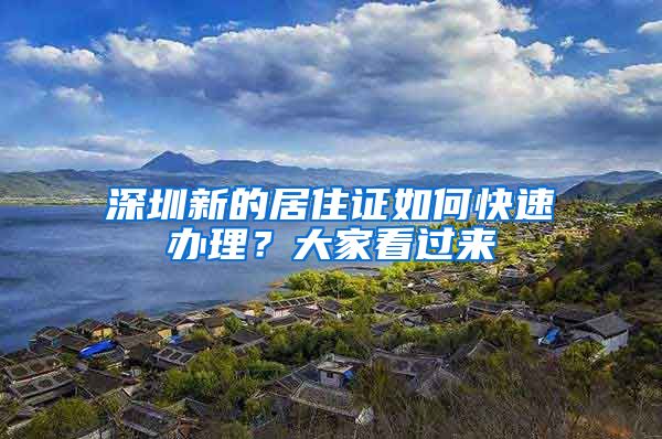 深圳新的居住证如何快速办理？大家看过来