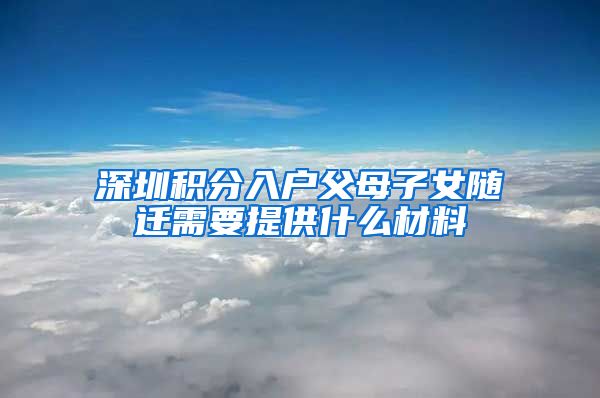 深圳积分入户父母子女随迁需要提供什么材料