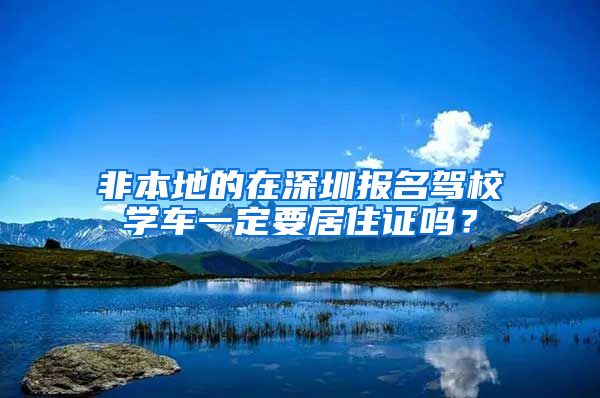 非本地的在深圳报名驾校学车一定要居住证吗？