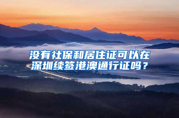 没有社保和居住证可以在深圳续签港澳通行证吗？