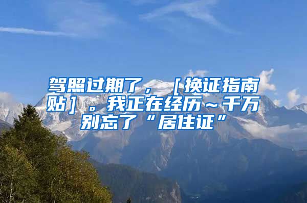 驾照过期了，［换证指南贴］。我正在经历～千万别忘了“居住证”