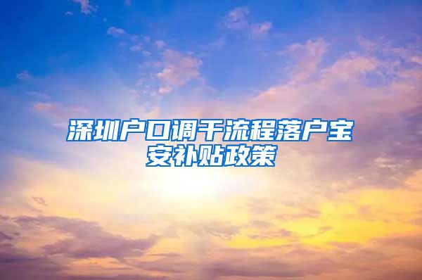 深圳户口调干流程落户宝安补贴政策