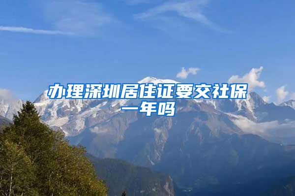 办理深圳居住证要交社保一年吗