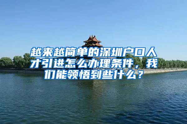 越来越简单的深圳户口人才引进怎么办理条件，我们能领悟到些什么？