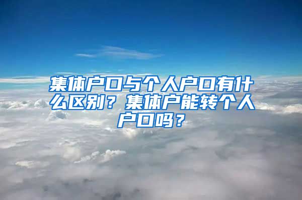 集体户口与个人户口有什么区别？集体户能转个人户口吗？